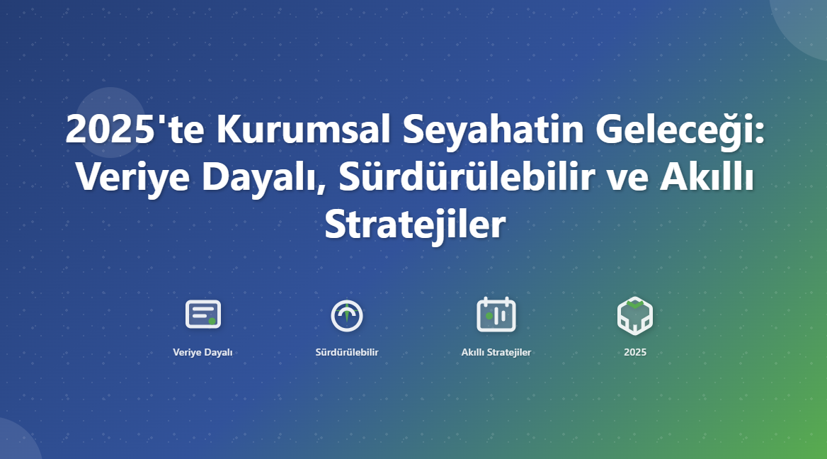 2025’te Kurumsal Seyahatin Geleceği: Veriye Dayalı, Sürdürülebilir ve Akıllı Stratejiler
